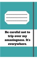 Be careful not to trip over my amazingness. It's everywhere.: Lined notebook 120 pages glossy cover different colors with different designs .lined journal