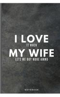 I Love It When My Wife Lets Me Buy More Ammo: Funny Gun Lover Journal Gift For Husband Softback Writing Diary Composition Book Notebook (6" x 9") 120 Lined Pages