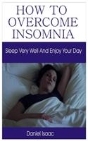 How to Overcome Insomnia: Sleep Very Well and Enjoy Your Day