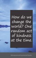 How do we change the world? One random act of kindness at the time.