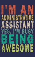 I'm an Administrative Assistant Yes, I'm Busy Being Awesome: Funny Vintage Coworker Gifts Journal