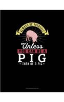 Always Be Yourself Unless You Can Be A Pig Then Be A Pig
