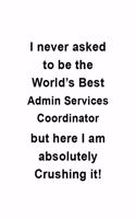 I Never Asked To Be The World's Best Admin Services Coordinator But Here I Am Absolutely Crushing It