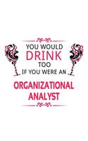 You Would Drink Too If You Were An Organizational Analyst: Original Organizational Analyst Notebook, Organizational Analysis Journal Gift, Diary, Doodle Gift or Notebook - 6 x 9 Compact Size, 109 Blank Lined