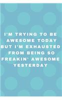 I'm Trying To Be Awesome Today But I'm Exhausted From Being so Freakin' Awesome Yesterday