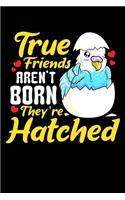 True Friends Aren't Born They're Hatched