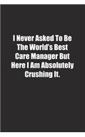 I Never Asked To Be The World's Best Care Manager But Here I Am Absolutely Crushing It.: Lined notebook