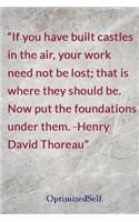 If you have built castles in the air, your work need not be lost; that is where they should be. Now put the foundations under them. -Henry David Thoreau