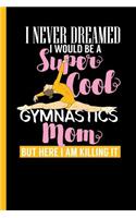 I Never Dreamed I Would Be A Super Cool Gymnastics Mom: Notebook & Journal Or Diary For Gymnastic Lovers and Athletes - Take Your Notes Or Gift It, Graph Paper (120 Pages, 6x9")