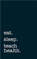 Eat. Sleep. Teach Health. - Lined Notebook: Writing Journal