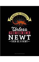 Always Be Yourself Unless You Can Be a Newt Then Be a Newt: Unruled Composition Book