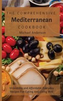 The Comprehensive Mediterranean Cookbook: Irresistible and Affordable Everyday Recipes For Eating And Living Well