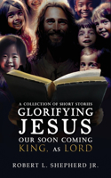 Collection of Short Stories Glorifying JESUS, Our Soon Coming King, As LORD