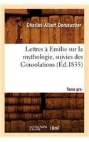 Lettres À Emilie Sur La Mythologie Suivies Des Consolations. Tome Premier (Éd.1835)