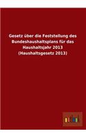 Gesetz Uber Die Feststellung Des Bundeshaushaltsplans Fur Das Haushaltsjahr 2013 (Haushaltsgesetz 2013): (German)