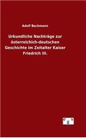 Urkundliche Nachträge zur österreichich-deutschen Geschichte im Zeitalter Kaiser Friedrich III.