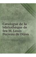 Catalogue de la Bibliothèque de Feu M. Louis Perreau de Dijon