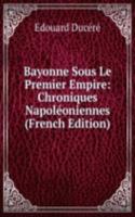 Bayonne Sous Le Premier Empire: Chroniques Napoleoniennes (French Edition)