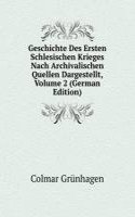 Geschichte Des Ersten Schlesischen Krieges Nach Archivalischen Quellen Dargestellt, Volume 2 (German Edition)