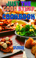 Just the Good Stuff - A Cookbook: Amazing Recipes to Satisfy All Your Cravings With Beautiful Pictures.
