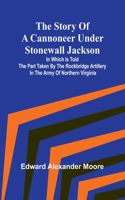 Story of a Cannoneer Under Stonewall Jackson;In Which is Told the Part Taken by the Rockbridge Artillery in the Army of Northern Virginia