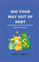 Dig Your Way Out of Debt: 6 Simple Rules To Clear Your Debt And Rebuild Your Wealth
