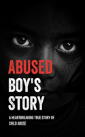 Abused Boy's Story: A Heartbreaking True Story Of Child Abuse: Book About Children Being Abused