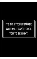 It's Ok If You Disagree With Me I Can't Force You to be Right