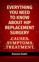 Everything you need to know about Hip Replacement Surgery: Causes, Symptoms, Treatment