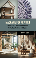 Macrame for Newbies: Unlock Your Creative Potential with Knots, Bags, Patterns, and Beyond