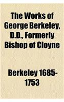 The Works of George Berkeley, D.D., Formerly Bishop of Cloyne, Including Many of His Writings Hitherto Unpublished (Volume 1); The Pure Philosophical