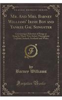 Mr. and Mrs. Barney Williams' Irish Boy and Yankee Gal Songster: Containing a Selection of Songs as Sung by Those Two Artists Throughout England, Ireland, Scotland and Wales (Classic Reprint): Containing a Selection of Songs as Sung by Those Two Artists Throughout England, Ireland, Scotland and Wales (Classic Reprint)