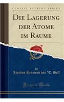 Die Lagerung Der Atome Im Raume (Classic Reprint)