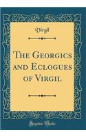 The Georgics and Eclogues of Virgil (Classic Reprint)