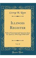 Illinois Register, Vol. 18: Rules of Governmental Agencies; Issue 16, April 22, 1994; Pages 6040-6201 (Classic Reprint)