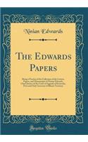 The Edwards Papers: Being a Portion of the Collection of the Letters, Papers, and Manuscripts of Ninian Edwards, Chief-Justice of the Court of Appeals of Kentucky, First and Only Governor of Illinois Territory (Classic Reprint): Being a Portion of the Collection of the Letters, Papers, and Manuscripts of Ninian Edwards, Chief-Justice of the Court of Appeals of Kentucky, Firs