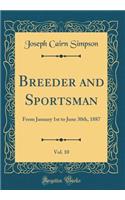 Breeder and Sportsman, Vol. 10: From January 1st to June 30th, 1887 (Classic Reprint)