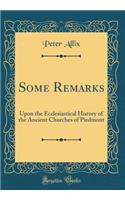 Some Remarks: Upon the Ecclesiastical History of the Ancient Churches of Piedmont (Classic Reprint)