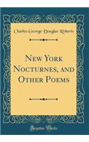 New York Nocturnes, and Other Poems (Classic Reprint)