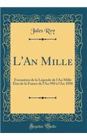 L'An Mille: Formation de la Lï¿½gende de l'An Mille ï¿½tat de la France de l'An 950 ï¿½ l'An 1050 (Classic Reprint)