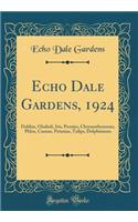 Echo Dale Gardens, 1924: Dahlias, Gladioli, Iris, Peonies, Chrysanthemums, Phlox, Cannas, Petunias, Tulips, Delphiniums (Classic Reprint)