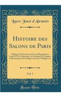 Histoire Des Salons de Paris, Vol. 1: Tableaux Et Portraits Du Grand Monde Sous Louis XVI, Le Directoire, Le Consulat Et L'Empire, La Restauration Et Le R'Gne de Louis-Philippe 1er (Classic Reprint): Tableaux Et Portraits Du Grand Monde Sous Louis XVI, Le Directoire, Le Consulat Et L'Empire, La Restauration Et Le R'Gne de Louis-Philippe 1er (Clas