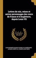 Lettres de rois, reines et autres personnages des cours de France et d'Angleterre, depuis Louis VII