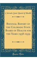 Biennial Report of the Colorado State Board of Health for the Years 1938-1939 (Classic Reprint)