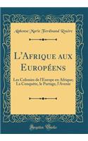 L'Afrique aux Européens: Les Colonies de l'Europe en Afrique; La Conquête, le Partage, l'Avenir (Classic Reprint)
