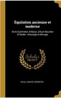 Équitation ancienne et moderne: De la Guérinière, d'Abzac, d'Aure Baucher & Raabe: dressage et élevage