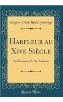 Harfleur Au Xive Siï¿½cle: Son Commerce Et Son Industrie (Classic Reprint)