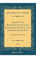 Lebens-Und Regierungsgeschichte Josephs des Zweiten Und Gemälde Seiner Zeit, Vol. 4: Das Archiv Enthaltend (Classic Reprint)