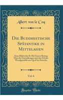 Die Buddhistische SpÃ¤tantike in Mittelasien, Vol. 6: Neue Bildwerke II; Mit Einem Beitrag Ã?ber Die Darstellungen Und Den Stil Der WandgemÃ¤lde Aus Qyzil Bei Kutscha (Classic Reprint)