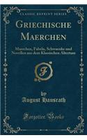 Griechische Maerchen: Maerchen, Fabeln, Schwaenke Und Novellen Aus Dem Klassischen Altertum (Classic Reprint)